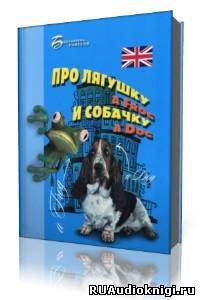 Аудиокнига Про лягушку A FROG и собачку A DOG: пособие по английскому языку для дошкольников и мл. школьников