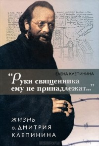 Аудиокнига «Руки священника ему не принадлежат...» Жизнь отца Дмитрия Клепинина